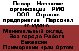 Повар › Название организации ­ РИО, ООО › Отрасль предприятия ­ Персонал на кухню › Минимальный оклад ­ 1 - Все города Работа » Вакансии   . Приморский край,Артем г.